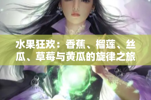 水果狂歡：香蕉、榴蓮、絲瓜、草莓與黃瓜的旋律之旅