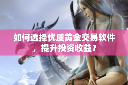 如何選擇優(yōu)質(zhì)黃金交易軟件，提升投資收益？