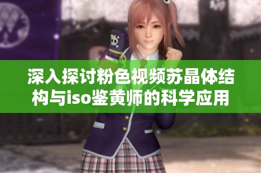深入探討粉色視頻蘇晶體結(jié)構(gòu)與iso鑒黃師的科學(xué)應(yīng)用