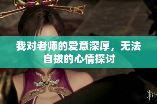 我對老師的愛意深厚，無法自拔的心情探討