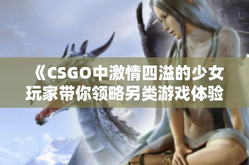《CSGO中激情四溢的少女玩家?guī)泐I(lǐng)略另類游戲體驗(yàn)》