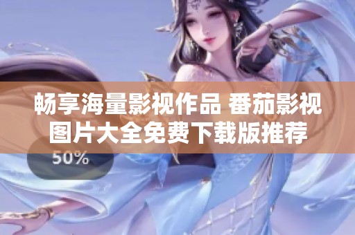 暢享海量影視作品 番茄影視圖片大全免費(fèi)下載版推薦