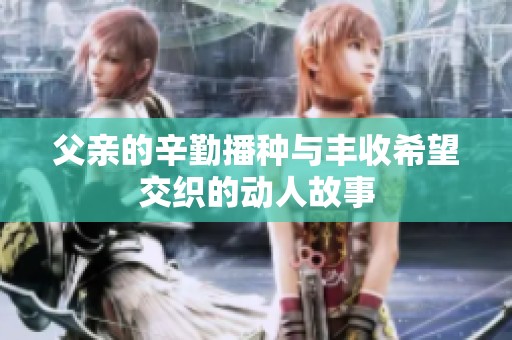父親的辛勤播種與豐收希望交織的動(dòng)人故事