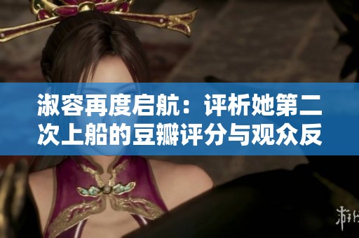 淑容再度啟航：評析她第二次上船的豆瓣評分與觀眾反響
