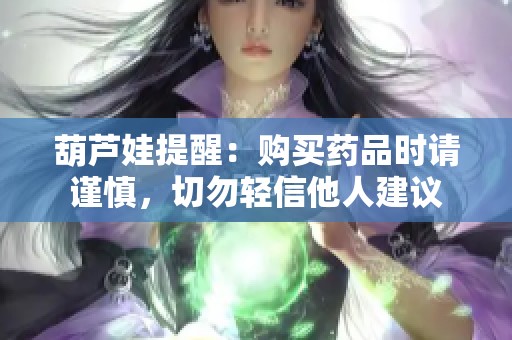 葫蘆娃提醒：購買藥品時請謹慎，切勿輕信他人建議