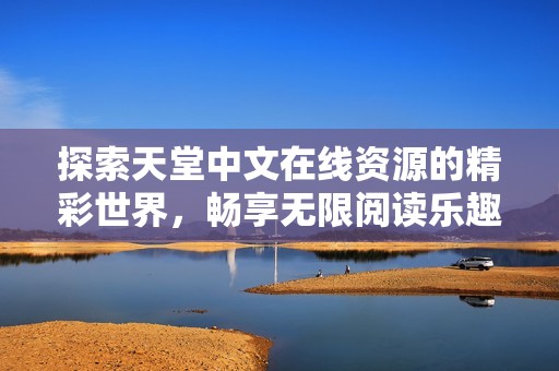 探索天堂中文在線資源的精彩世界，暢享無限閱讀樂趣