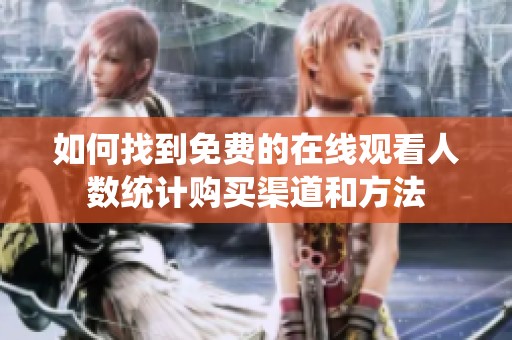 如何找到免費的在線觀看人數統(tǒng)計購買渠道和方法