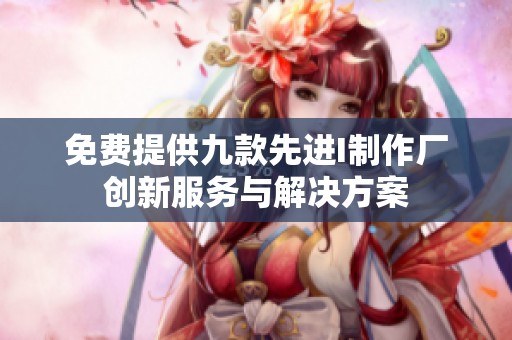 免費提供九款先進(jìn)I制作廠創(chuàng)新服務(wù)與解決方案