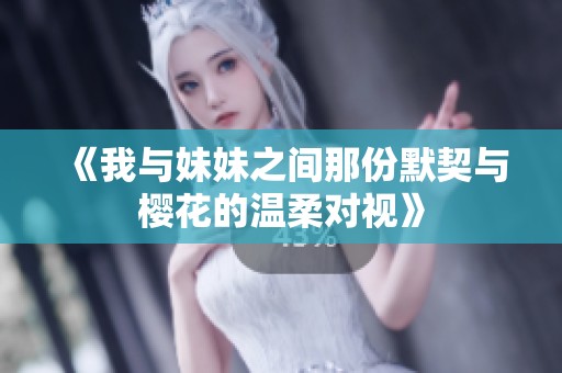 《我與妹妹之間那份默契與櫻花的溫柔對(duì)視》