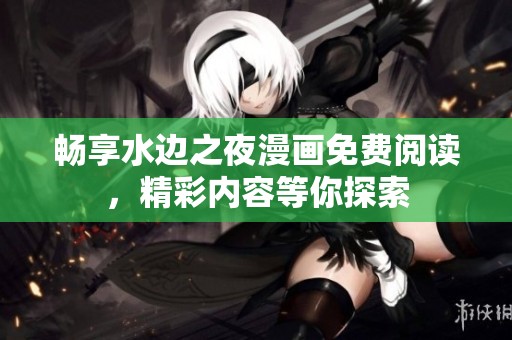 暢享水邊之夜漫畫免費閱讀，精彩內(nèi)容等你探索