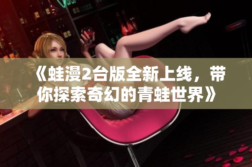 《蛙漫2臺版全新上線，帶你探索奇幻的青蛙世界》