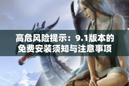 高危風(fēng)險(xiǎn)提示：9.1版本的免費(fèi)安裝須知與注意事項(xiàng)