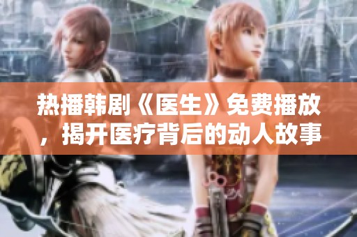 熱播韓劇《醫(yī)生》免費(fèi)播放，揭開(kāi)醫(yī)療背后的動(dòng)人故事