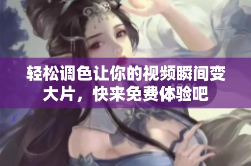 輕松調(diào)色讓你的視頻瞬間變大片，快來免費(fèi)體驗(yàn)吧