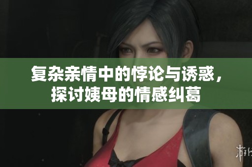 復(fù)雜親情中的悖論與誘惑，探討姨母的情感糾葛
