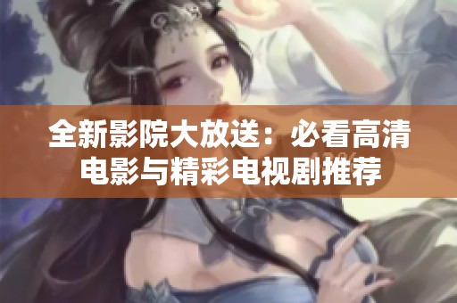 全新影院大放送：必看高清電影與精彩電視劇推薦