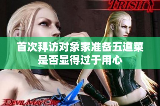 首次拜訪對(duì)象家準(zhǔn)備五道菜是否顯得過于用心