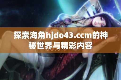 探索海角hjdo43.ccm的神秘世界與精彩內(nèi)容