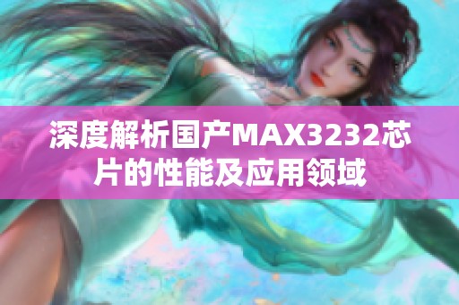 深度解析國產(chǎn)MAX3232芯片的性能及應(yīng)用領(lǐng)域