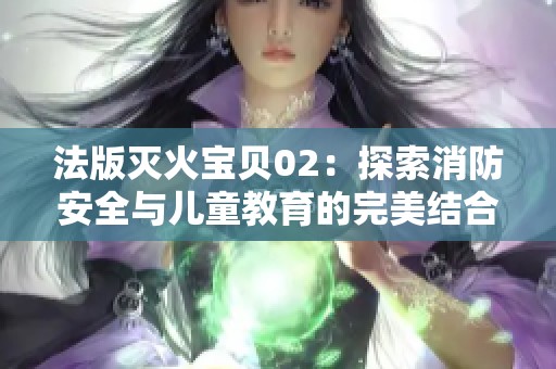 法版滅火寶貝02：探索消防安全與兒童教育的完美結(jié)合