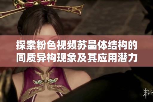 探索粉色視頻蘇晶體結(jié)構(gòu)的同質(zhì)異構(gòu)現(xiàn)象及其應(yīng)用潛力
