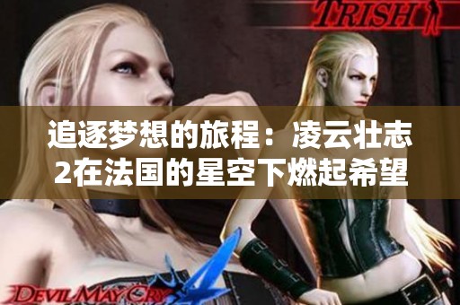 追逐夢想的旅程：凌云壯志2在法國的星空下燃起希望