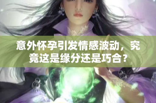 意外懷孕引發(fā)情感波動(dòng)，究竟這是緣分還是巧合？