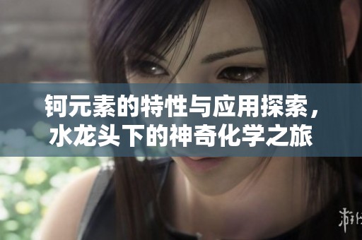 鈳元素的特性與應(yīng)用探索，水龍頭下的神奇化學(xué)之旅