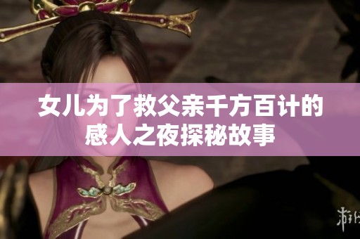 女兒為了救父親千方百計的感人之夜探秘故事