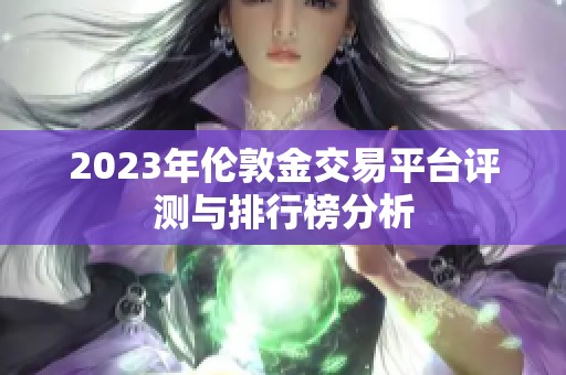 2023年倫敦金交易平臺評測與排行榜分析