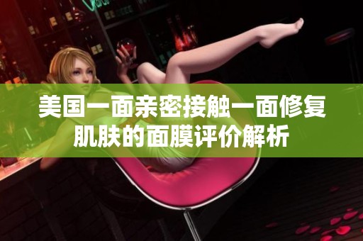 美國一面親密接觸一面修復(fù)肌膚的面膜評價(jià)解析
