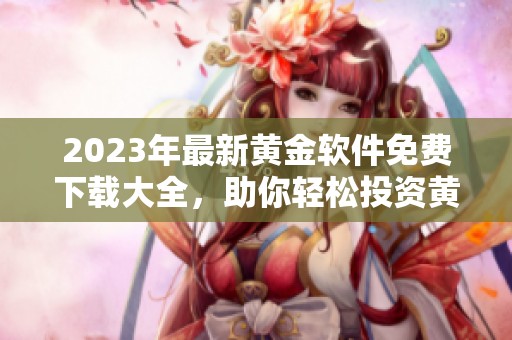 2023年最新黃金軟件免費(fèi)下載大全，助你輕松投資黃金