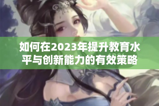如何在2023年提升教育水平與創(chuàng)新能力的有效策略