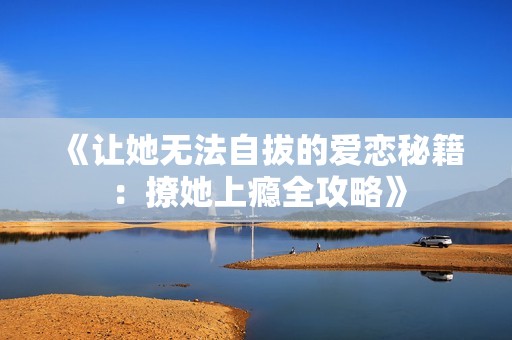 《讓她無法自拔的愛戀秘籍：撩她上癮全攻略》