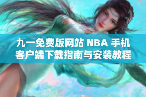 九一免費版網(wǎng)站 NBA 手機客戶端下載指南與安裝教程