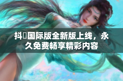 抖抈國(guó)際版全新版上線，永久免費(fèi)暢享精彩內(nèi)容