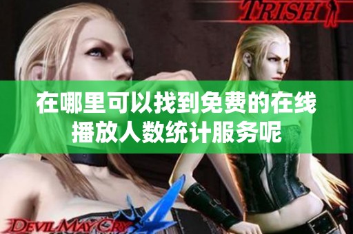 在哪里可以找到免費的在線播放人數(shù)統(tǒng)計服務呢