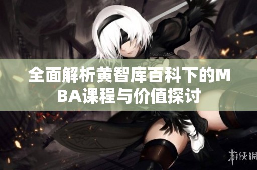 全面解析黃智庫(kù)百科下的MBA課程與價(jià)值探討