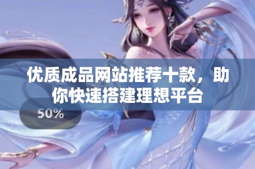 優(yōu)質成品網站推薦十款，助你快速搭建理想平臺