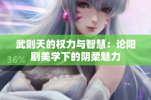 武則天的權(quán)力與智慧：論陽劇美學(xué)下的陰柔魅力