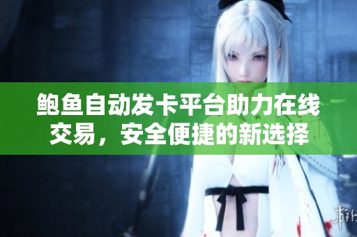 鮑魚自動發(fā)卡平臺助力在線交易，安全便捷的新選擇
