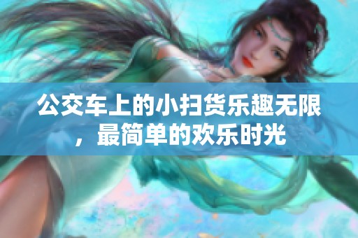 公交車上的小掃貨樂(lè)趣無(wú)限，最簡(jiǎn)單的歡樂(lè)時(shí)光