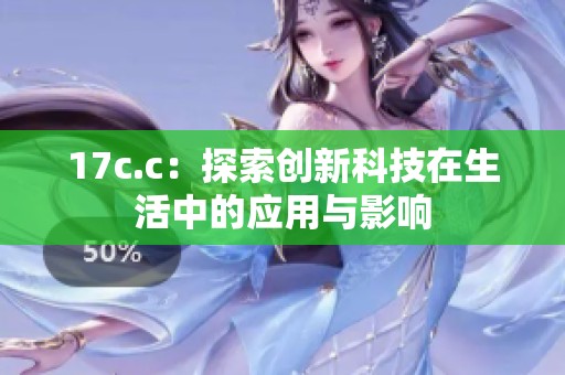 17c.c：探索創(chuàng)新科技在生活中的應(yīng)用與影響
