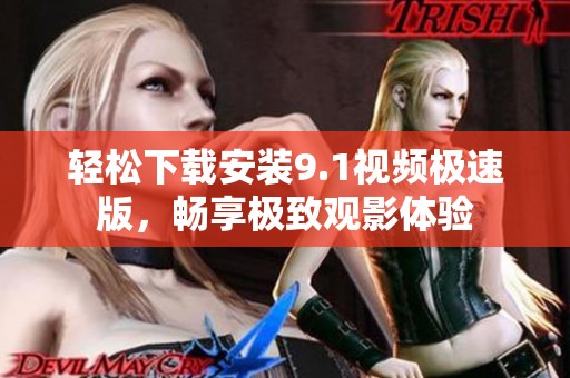 輕松下載安裝9.1視頻極速版，暢享極致觀影體驗(yàn)