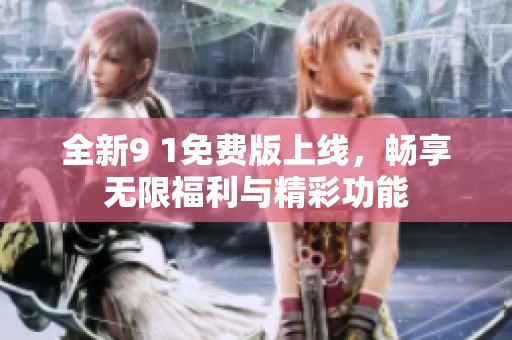 全新9 1免費版上線，暢享無限福利與精彩功能