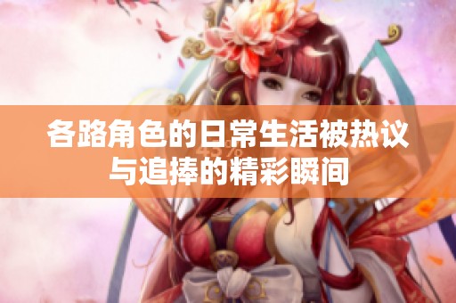 各路角色的日常生活被熱議與追捧的精彩瞬間
