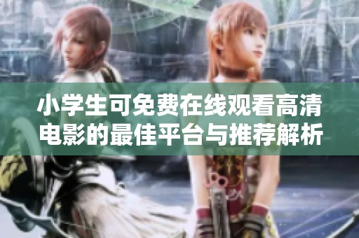 小學(xué)生可免費(fèi)在線觀看高清電影的最佳平臺(tái)與推薦解析