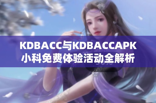 KDBACC與KDBACCAPK小科免費(fèi)體驗(yàn)活動(dòng)全解析