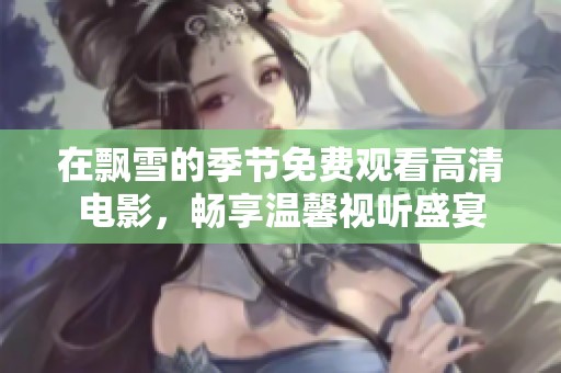 在飄雪的季節(jié)免費(fèi)觀看高清電影，暢享溫馨視聽盛宴