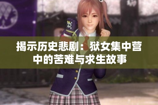 揭示歷史悲?。邯z女集中營中的苦難與求生故事